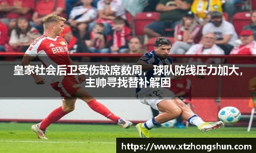 皇家社会后卫受伤缺席数周，球队防线压力加大，主帅寻找替补解困