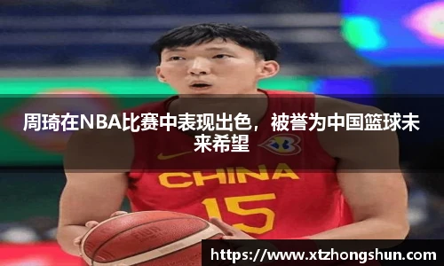 周琦在NBA比赛中表现出色，被誉为中国篮球未来希望