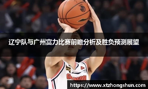 辽宁队与广州富力比赛前瞻分析及胜负预测展望