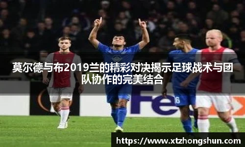 莫尔德与布2019兰的精彩对决揭示足球战术与团队协作的完美结合