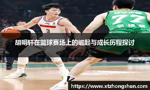 胡明轩在篮球赛场上的崛起与成长历程探讨