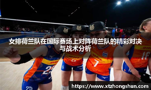 女排荷兰队在国际赛场上对阵荷兰队的精彩对决与战术分析