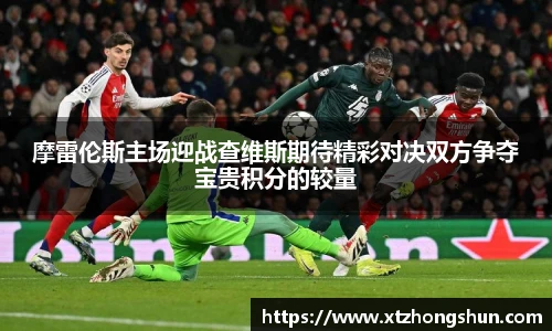 摩雷伦斯主场迎战查维斯期待精彩对决双方争夺宝贵积分的较量