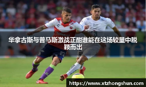 华拿古斯与普马斯激战正酣谁能在这场较量中脱颖而出