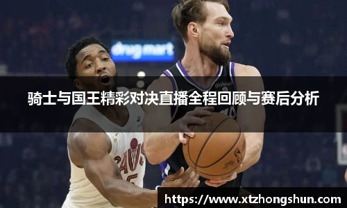 骑士与国王精彩对决直播全程回顾与赛后分析
